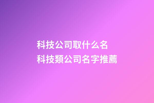 科技公司取什么名 科技類公司名字推薦
